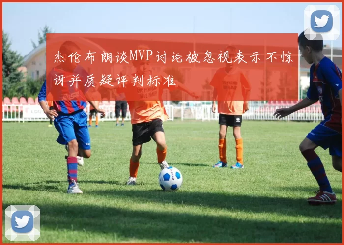 杰伦布朗谈MVP讨论被忽视表示不惊讶并质疑评判标准