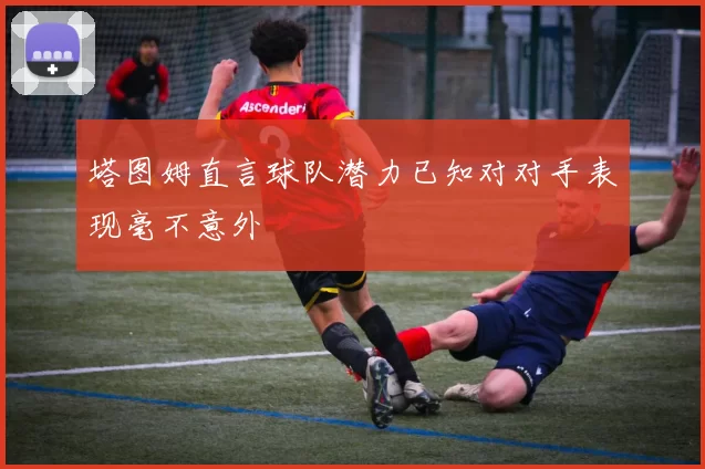 塔图姆直言球队潜力已知对对手表现毫不意外