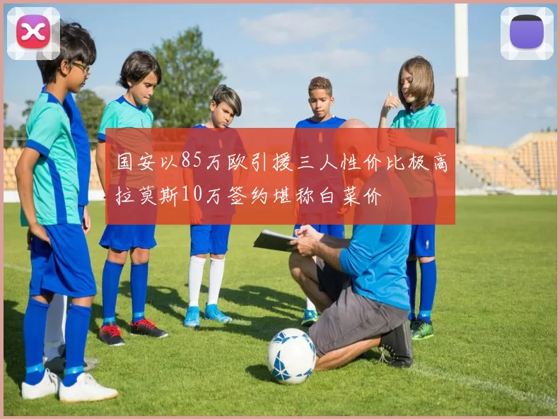 国安以85万欧引援三人性价比极高拉莫斯10万签约堪称白菜价