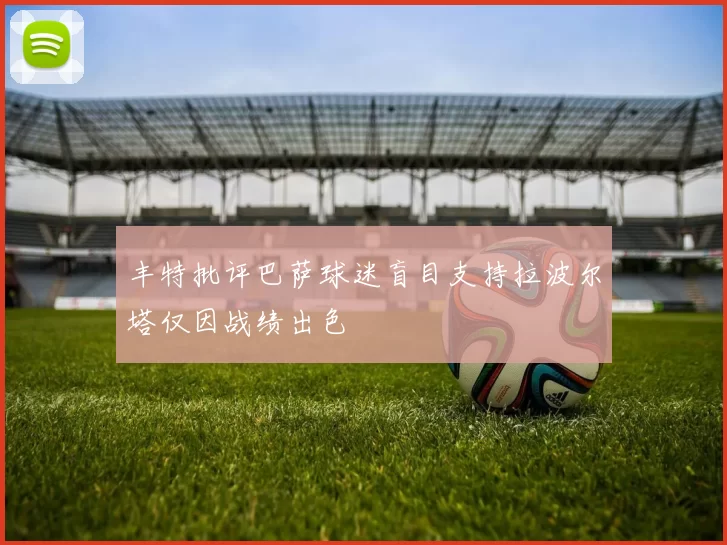 丰特批评巴萨球迷盲目支持拉波尔塔仅因战绩出色