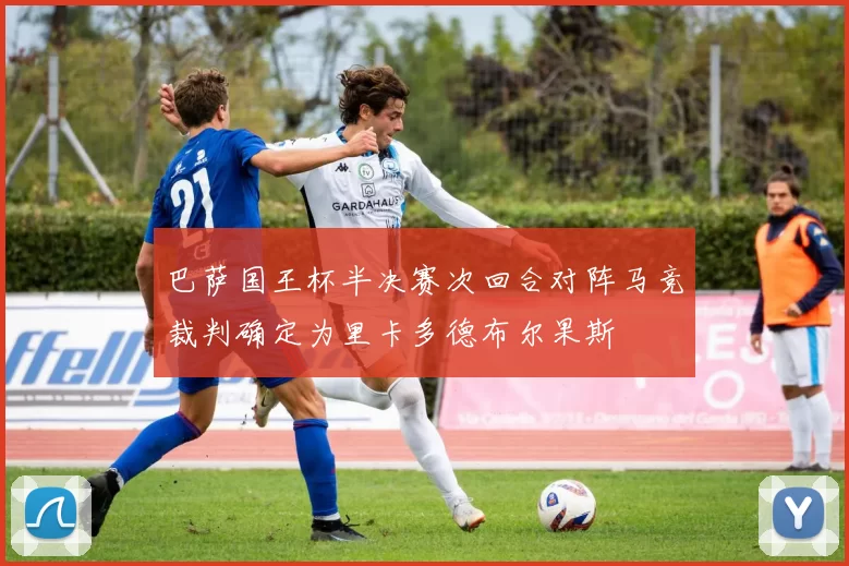 巴萨国王杯半决赛次回合对阵马竞裁判确定为里卡多德布尔果斯
