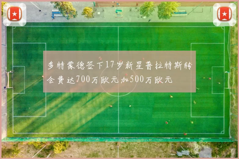 多特蒙德签下17岁新星普拉特斯转会费达700万欧元加500万欧元