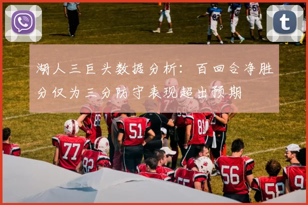 湖人三巨头数据分析：百回合净胜分仅为三分防守表现超出预期