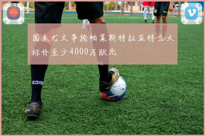 国米尤文争抢帕莱斯特拉亚特兰大标价至少4000万欧元