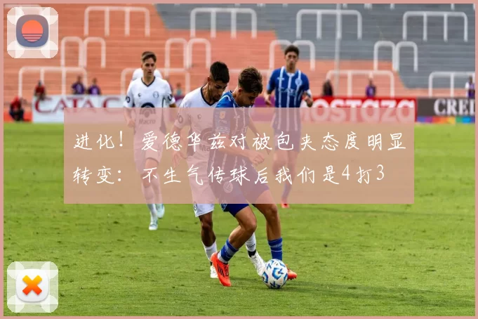 进化！爱德华兹对被包夹态度明显转变：不生气传球后我们是4打3
