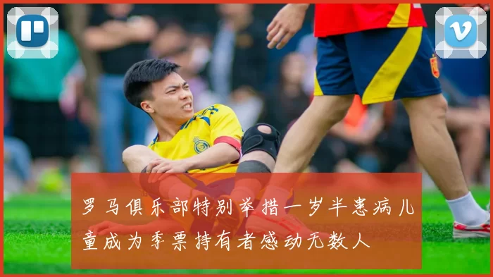 罗马俱乐部特别举措一岁半患病儿童成为季票持有者感动无数人
