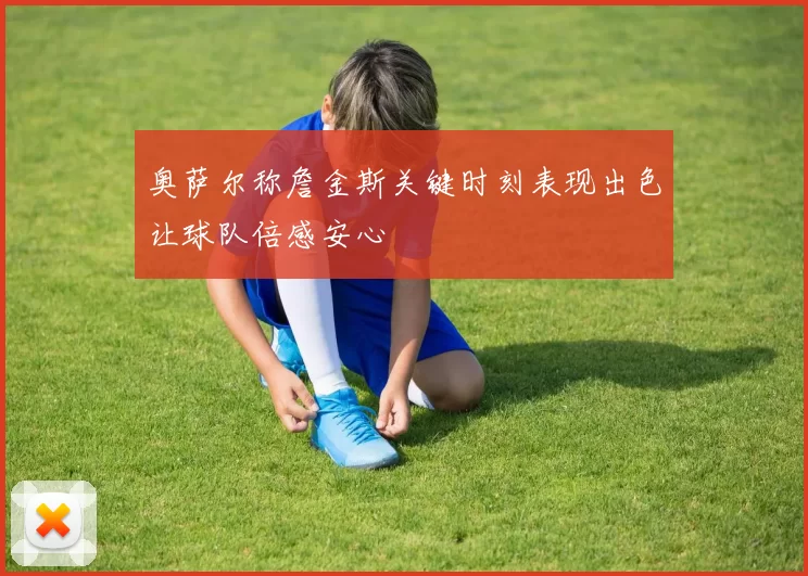 奥萨尔称詹金斯关键时刻表现出色让球队倍感安心