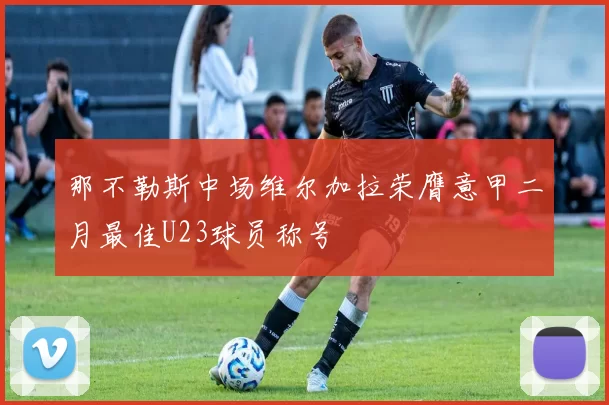那不勒斯中场维尔加拉荣膺意甲二月最佳U23球员称号
